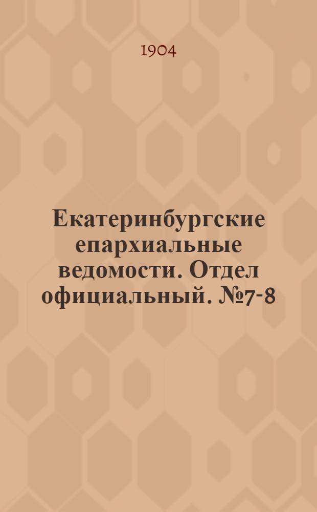 Екатеринбургские епархиальные ведомости. Отдел официальный. № 7-8 (1 - 16 апреля 1904 г.)