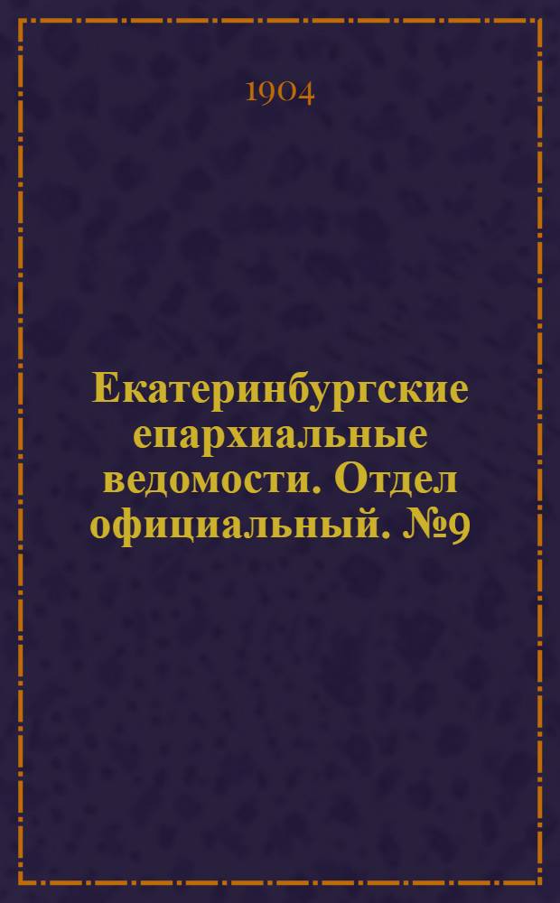 Екатеринбургские епархиальные ведомости. Отдел официальный. № 9 (1 мая 1904 г.)