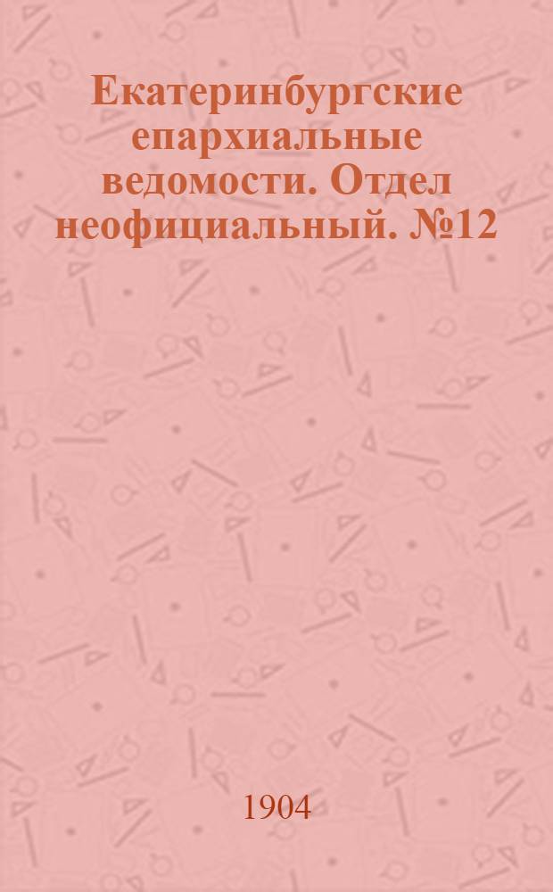 Екатеринбургские епархиальные ведомости. Отдел неофициальный. № 12 (16 июня 1904 г.)