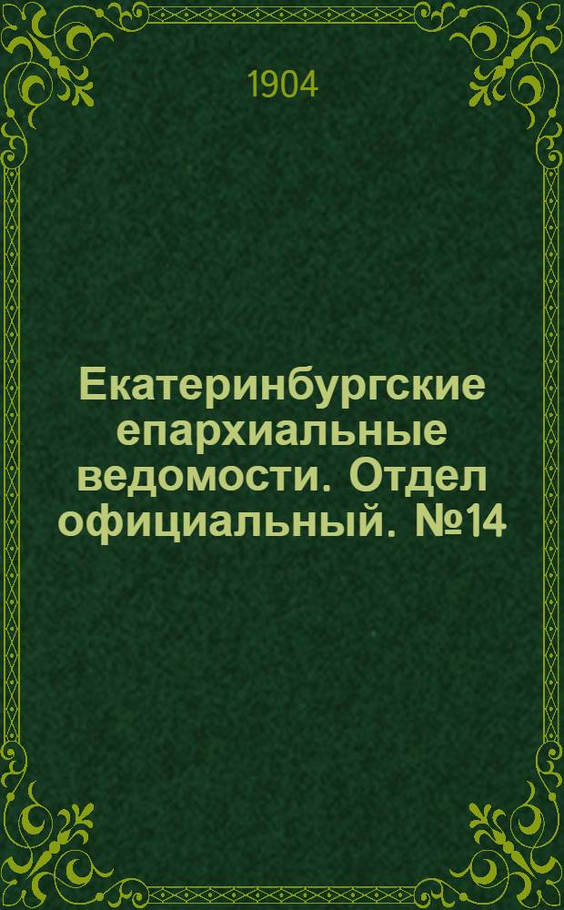 Екатеринбургские епархиальные ведомости. Отдел официальный. № 14 (16 июля 1904 г.)