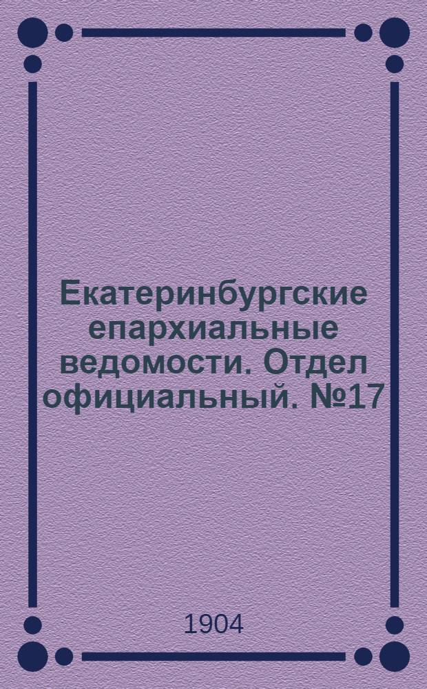 Екатеринбургские епархиальные ведомости. Отдел официальный. № 17 (1 сентября 1904 г.)