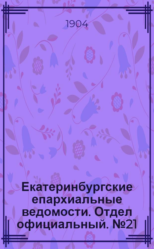 Екатеринбургские епархиальные ведомости. Отдел официальный. № 21 (1 ноября 1904 г.)