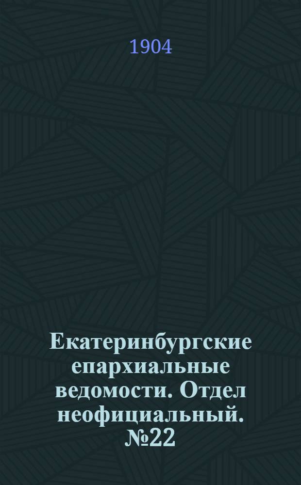 Екатеринбургские епархиальные ведомости. Отдел неофициальный. № 22 (16 ноября 1904 г.)
