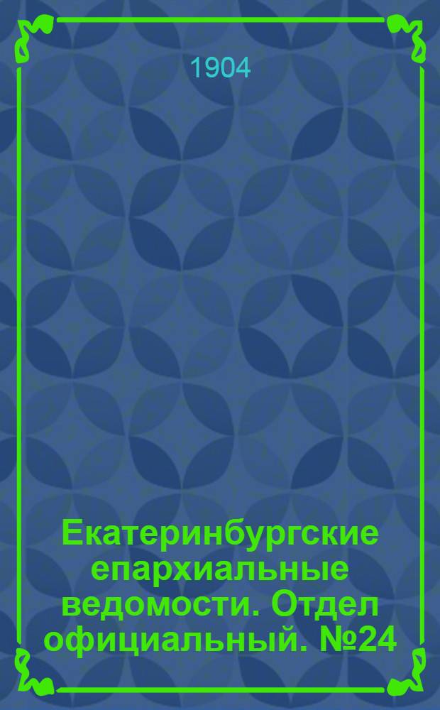 Екатеринбургские епархиальные ведомости. Отдел официальный. № 24 (16 декабря 1904 г.)
