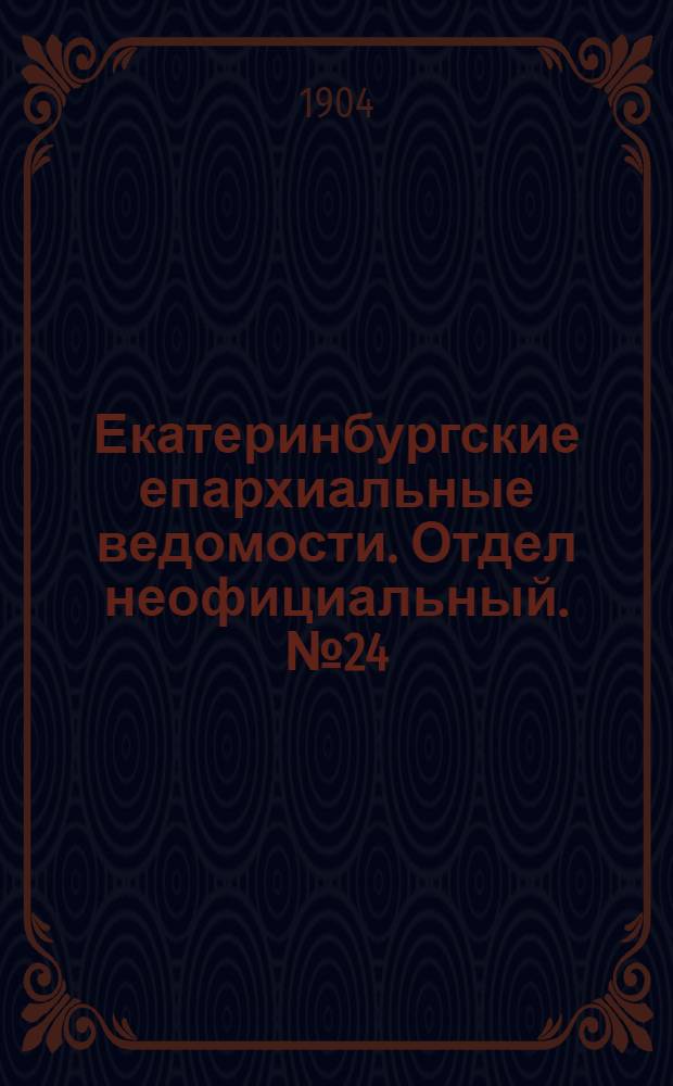 Екатеринбургские епархиальные ведомости. Отдел неофициальный. № 24 (16 декабря 1904 г.)