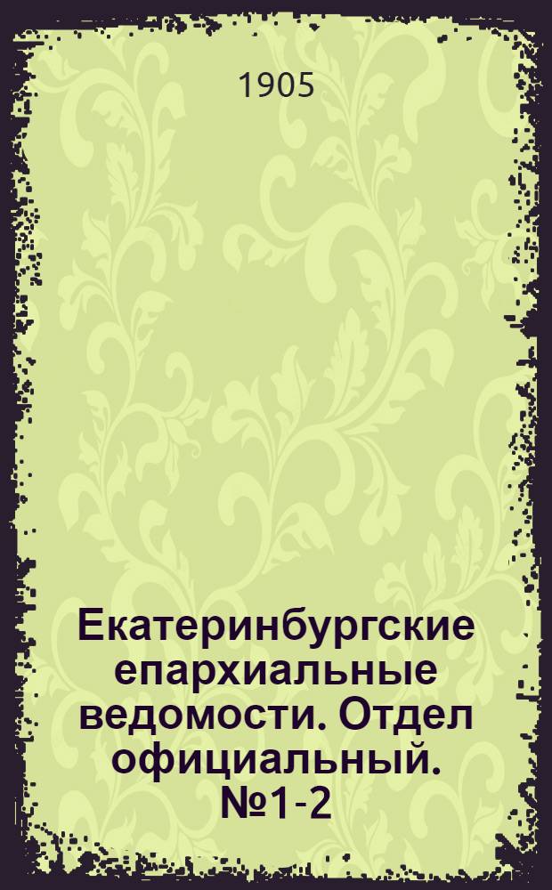 Екатеринбургские епархиальные ведомости. Отдел официальный. № 1-2 (1 - 16 января 1905 г.)