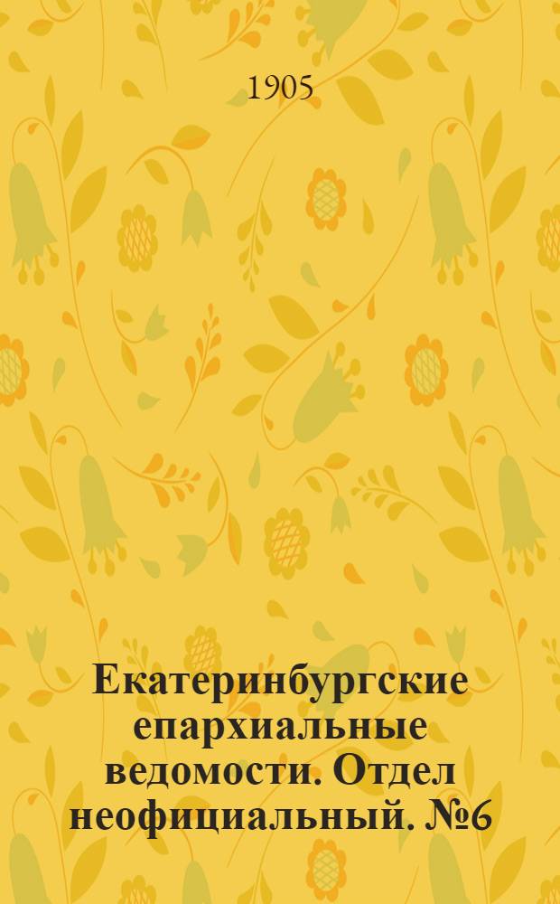 Екатеринбургские епархиальные ведомости. Отдел неофициальный. № 6 (16 марта 1905 г.)