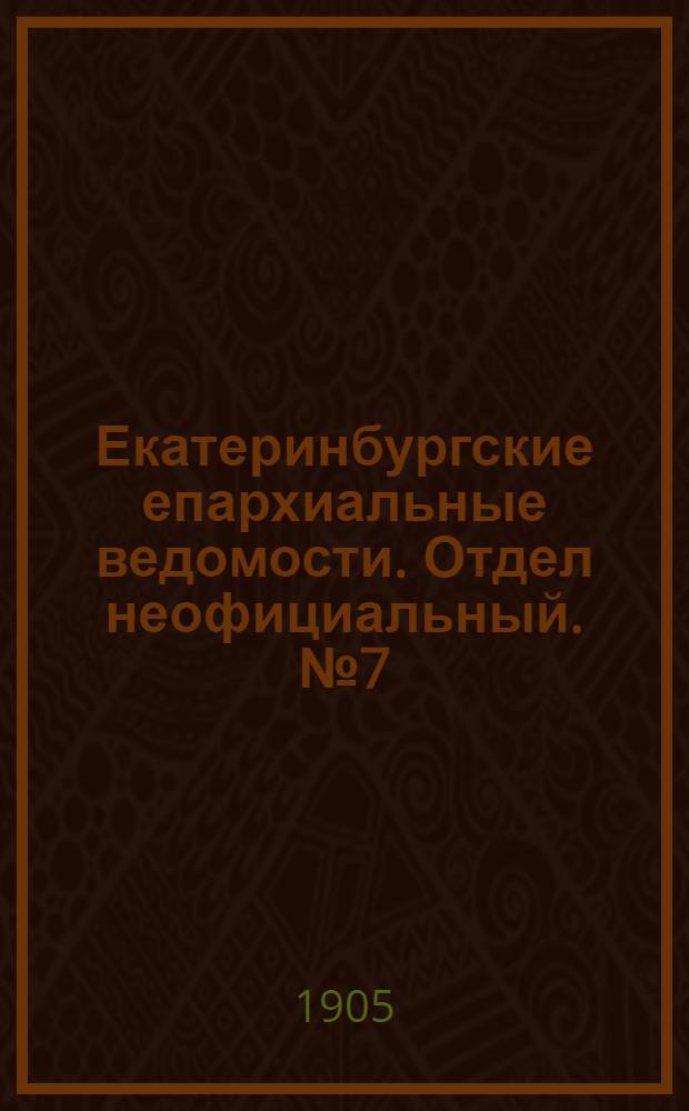 Екатеринбургские епархиальные ведомости. Отдел неофициальный. № 7 (1 апреля 1905 г.)