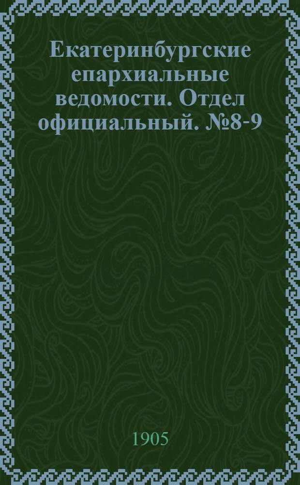 Екатеринбургские епархиальные ведомости. Отдел официальный. № 8-9 (16 апреля - 1 мая 1905 г.)
