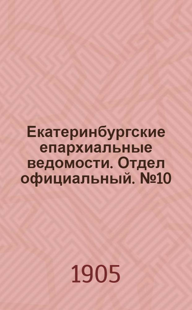 Екатеринбургские епархиальные ведомости. Отдел официальный. № 10 (16 мая 1905 г.)