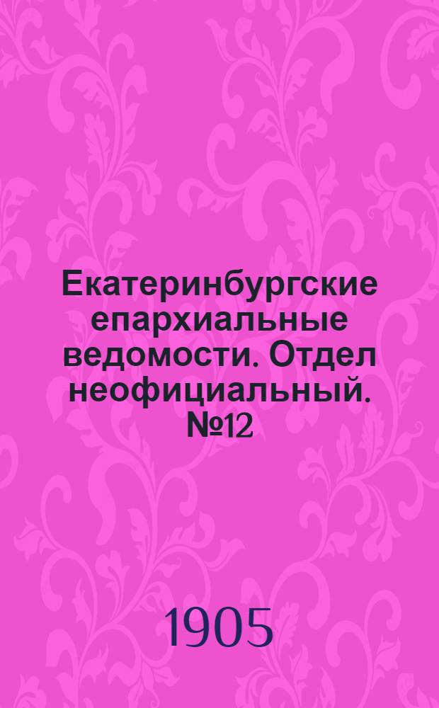 Екатеринбургские епархиальные ведомости. Отдел неофициальный. № 12 (16 июня 1905 г.)