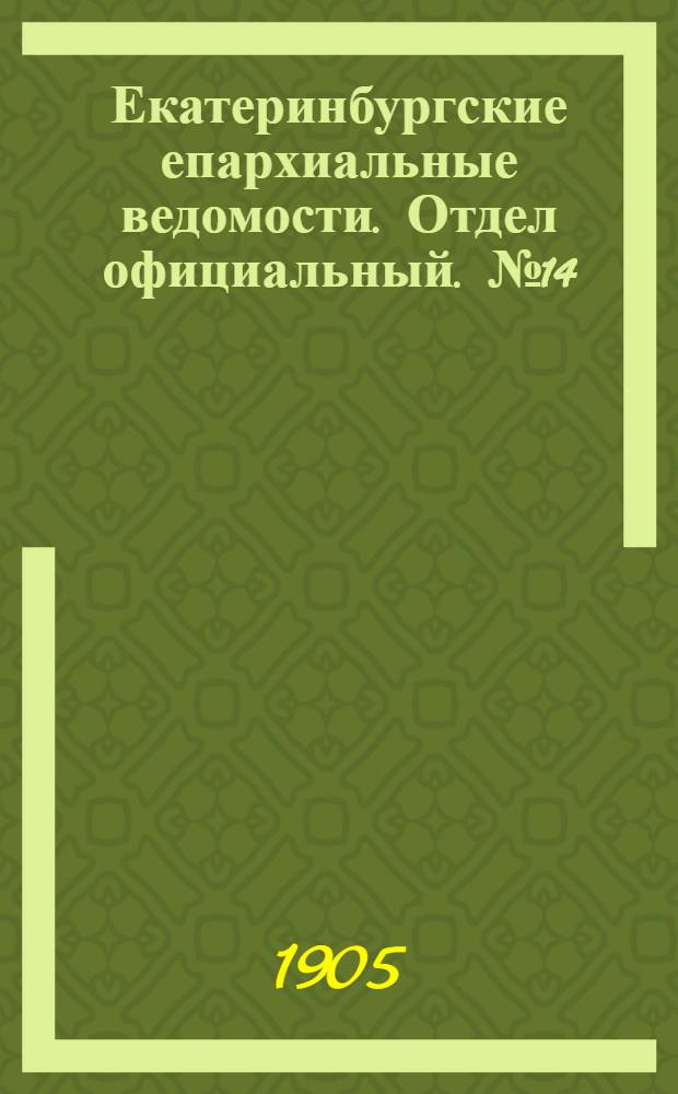 Екатеринбургские епархиальные ведомости. Отдел официальный. № 14 (16 июля 1905 г.)