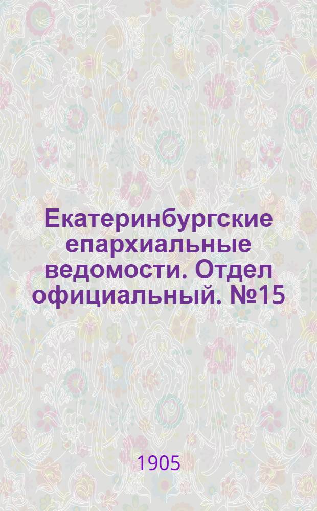 Екатеринбургские епархиальные ведомости. Отдел официальный. № 15 (1 августа 1905 г.)
