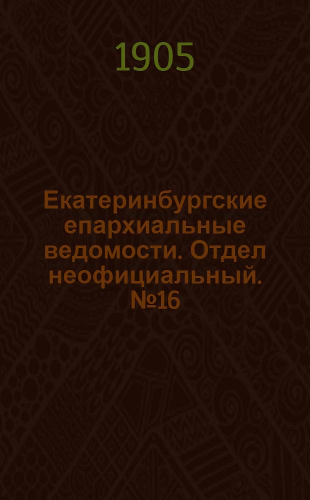 Екатеринбургские епархиальные ведомости. Отдел неофициальный. № 16 (16 августа 1905 г.)