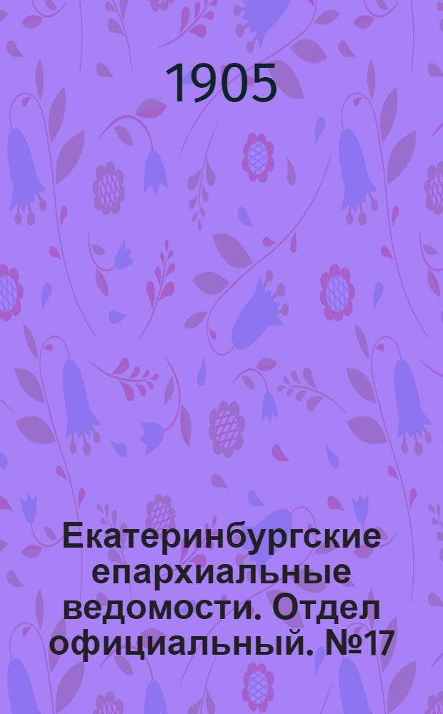 Екатеринбургские епархиальные ведомости. Отдел официальный. № 17 (1 сентября 1905 г.)