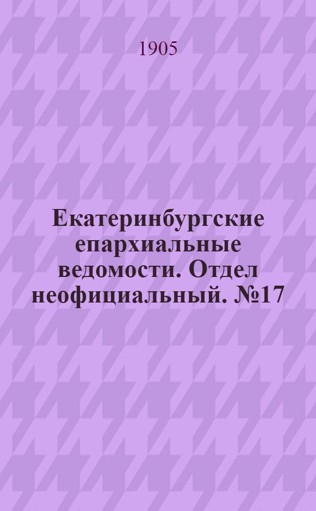Екатеринбургские епархиальные ведомости. Отдел неофициальный. № 17 (1 сентября 1905 г.)