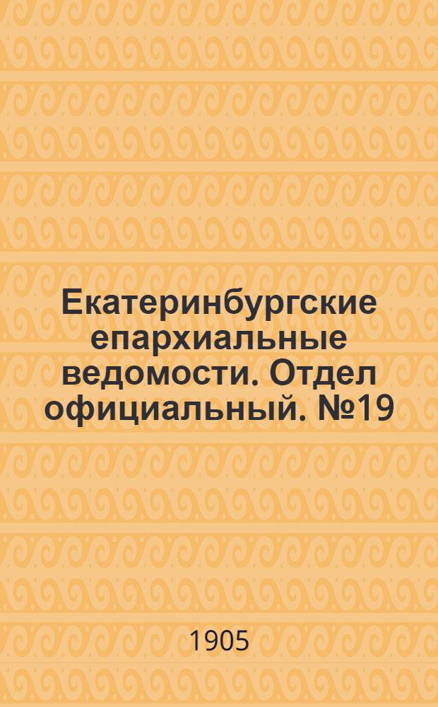 Екатеринбургские епархиальные ведомости. Отдел официальный. № 19 (1 октября 1905 г.)