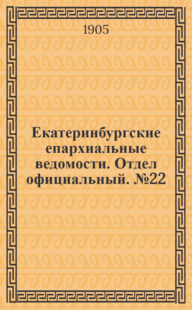 Екатеринбургские епархиальные ведомости. Отдел официальный. № 22 (16 ноября 1905 г.)