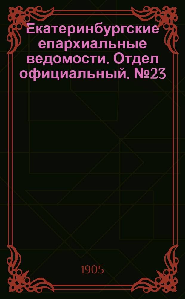 Екатеринбургские епархиальные ведомости. Отдел официальный. № 23 (1 декабря 1905 г.)
