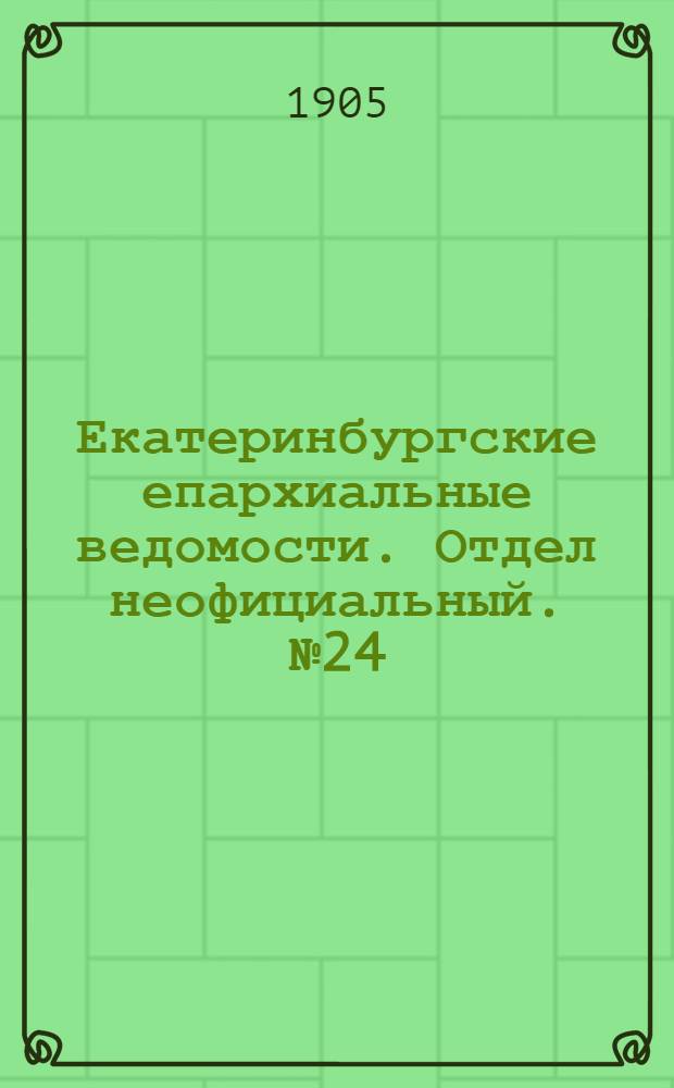 Екатеринбургские епархиальные ведомости. Отдел неофициальный. № 24 (16 декабря 1905 г.)