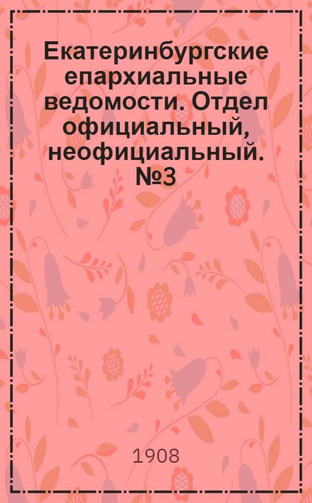 Екатеринбургские епархиальные ведомости. Отдел официальный, неофициальный. № 3 (15 января 1908 г.)