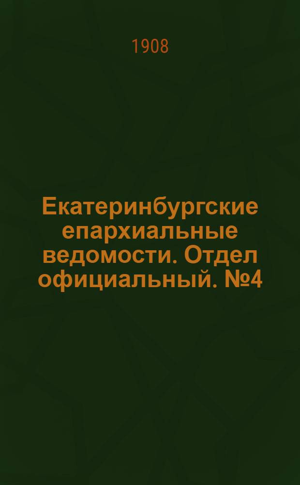 Екатеринбургские епархиальные ведомости. Отдел официальный. № 4 (22 января 1908 г.)