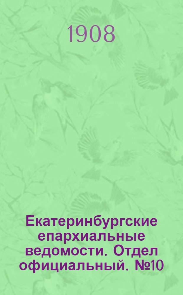 Екатеринбургские епархиальные ведомости. Отдел официальный. № 10 (8 марта 1908 г.)