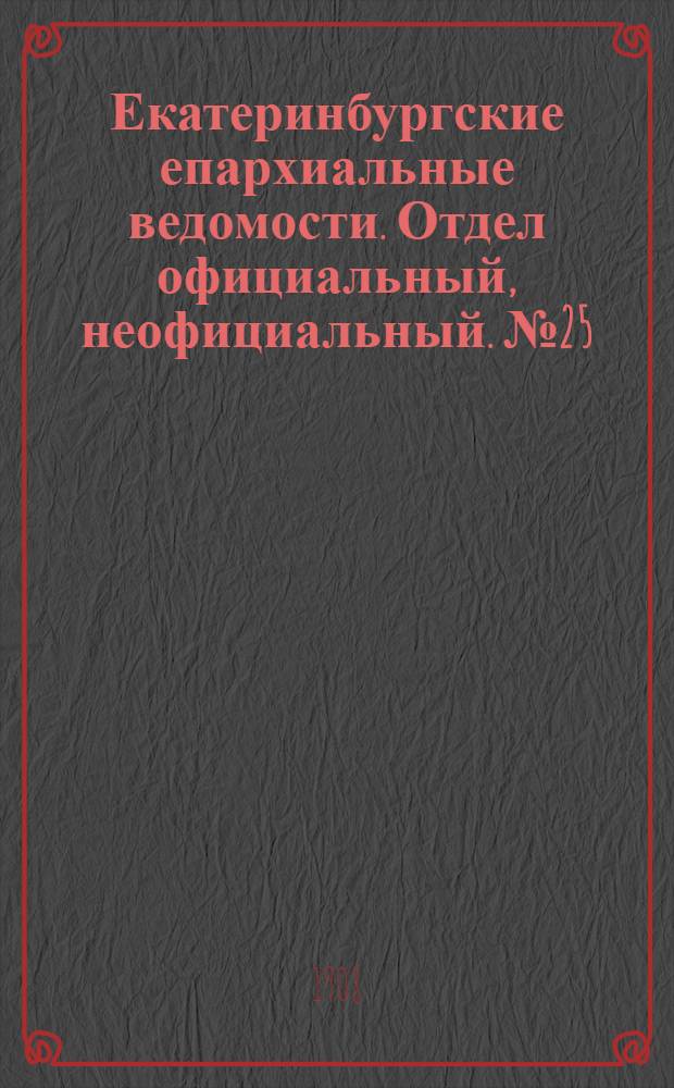 Екатеринбургские епархиальные ведомости. Отдел официальный, неофициальный. № 25 (1 июля 1908 г.)