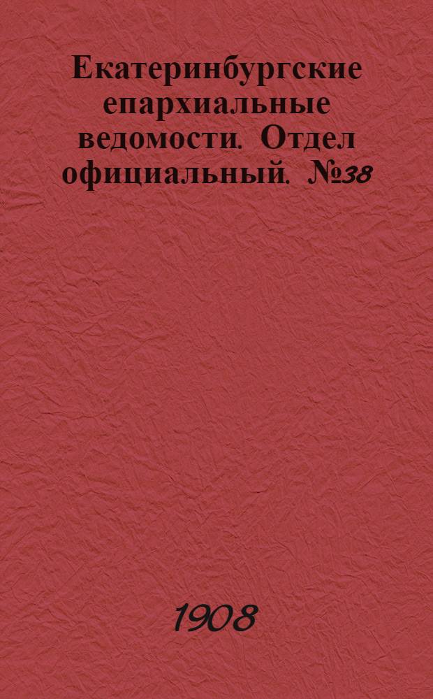 Екатеринбургские епархиальные ведомости. Отдел официальный. № 38 (8 октября 1908 г.)