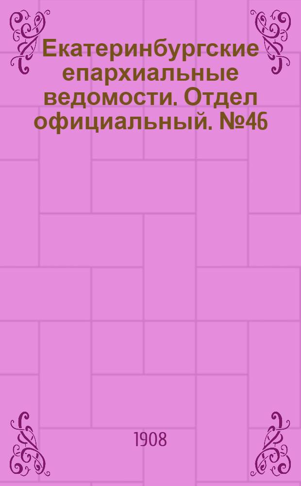 Екатеринбургские епархиальные ведомости. Отдел официальный. № 46 (8 декабря 1908 г.)