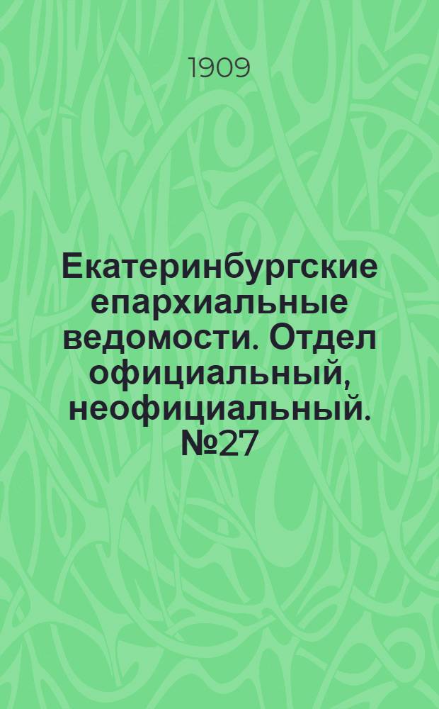 Екатеринбургские епархиальные ведомости. Отдел официальный, неофициальный. № 27 (15 июля 1909 г.)