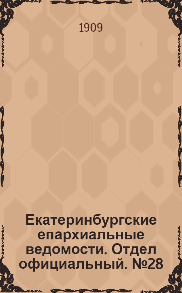 Екатеринбургские епархиальные ведомости. Отдел официальный. № 28 (22 июля 1909 г.)