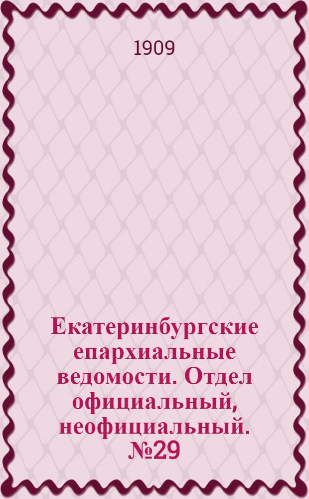 Екатеринбургские епархиальные ведомости. Отдел официальный, неофициальный. № 29 (1 августа 1909 г.)