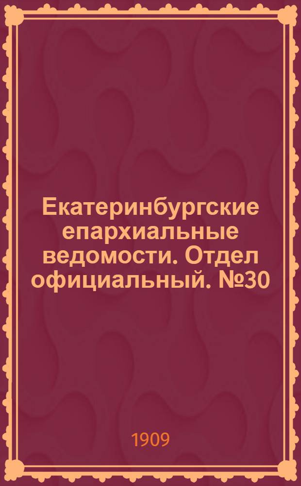 Екатеринбургские епархиальные ведомости. Отдел официальный. № 30 (8 августа 1909 г.)