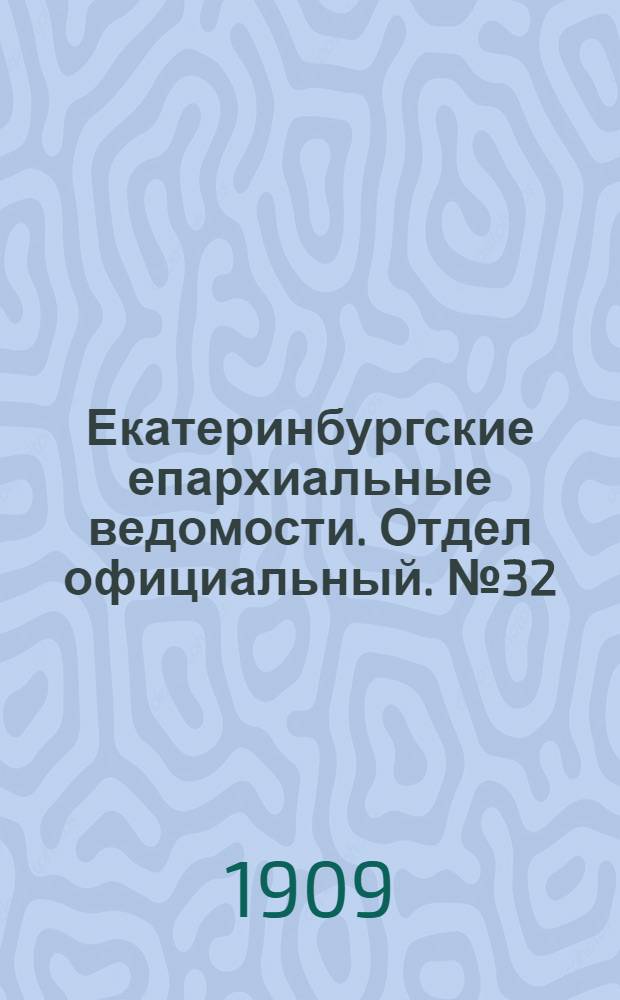 Екатеринбургские епархиальные ведомости. Отдел официальный. № 32 (22 августа 1909 г.)