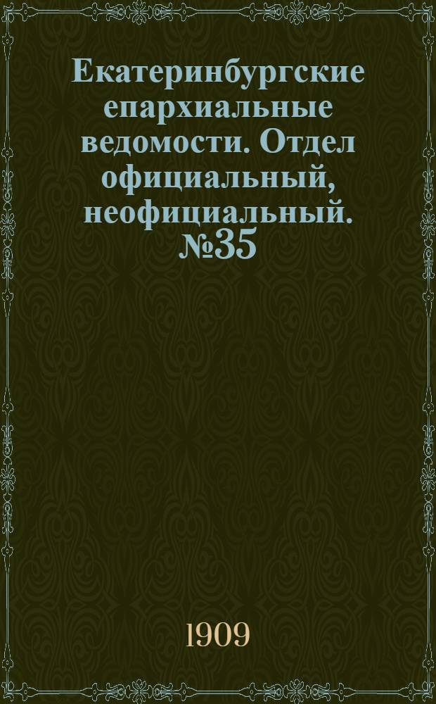 Екатеринбургские епархиальные ведомости. Отдел официальный, неофициальный. № 35 (15 сентября 1909 г.)