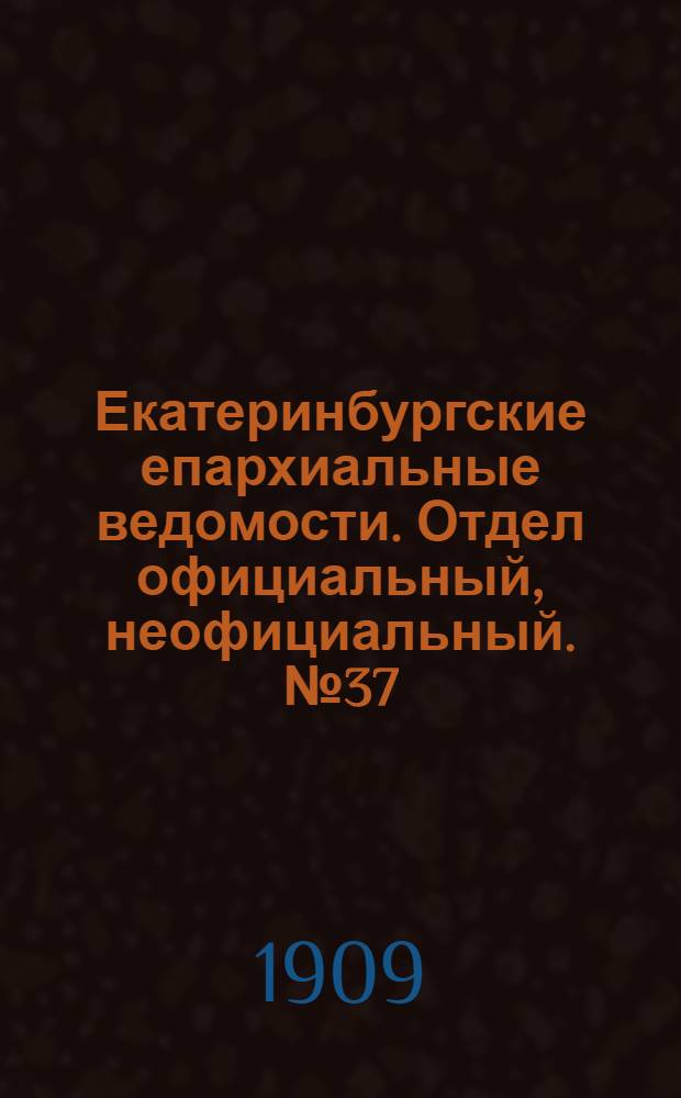 Екатеринбургские епархиальные ведомости. Отдел официальный, неофициальный. № 37 (1 октября 1909 г.)