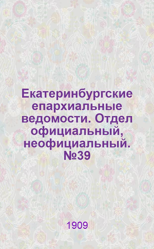 Екатеринбургские епархиальные ведомости. Отдел официальный, неофициальный. № 39 (15 октября 1909 г.)