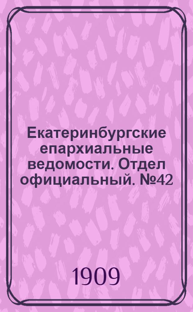Екатеринбургские епархиальные ведомости. Отдел официальный. № 42 (8 ноября 1909 г.)