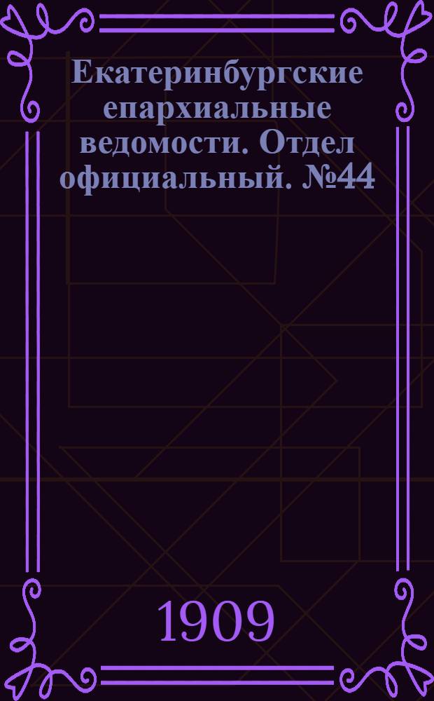 Екатеринбургские епархиальные ведомости. Отдел официальный. № 44 (22 ноября 1909 г.)