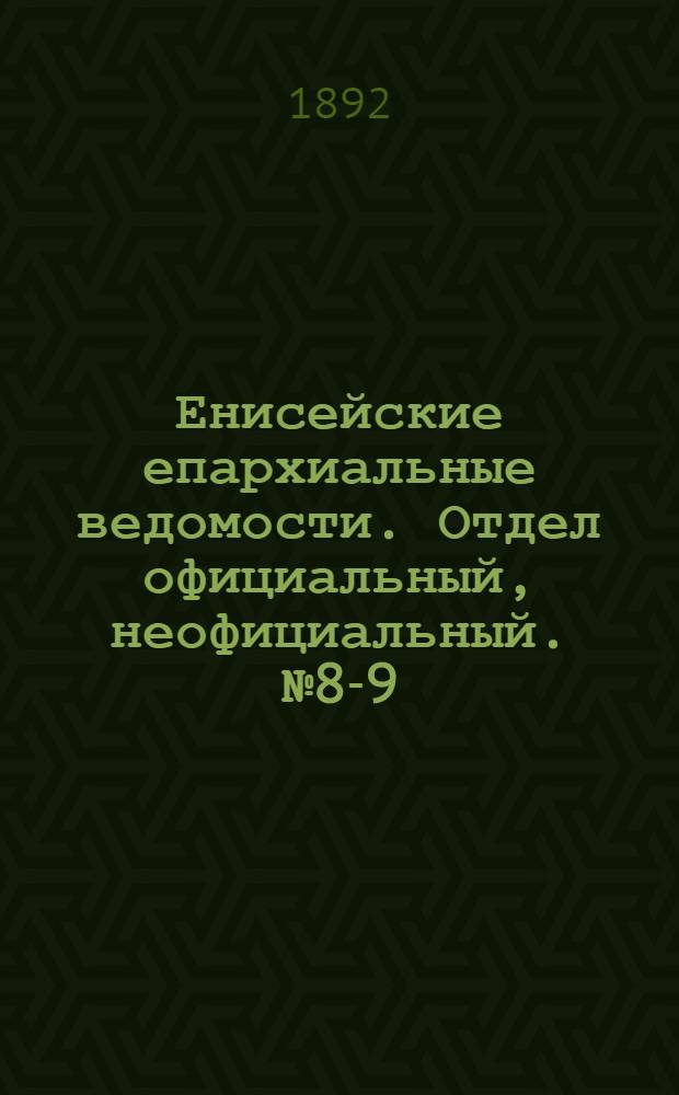 Енисейские епархиальные ведомости. Отдел официальный, неофициальный. № 8-9 (1 мая 1892 г.)