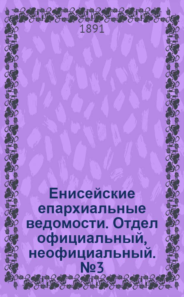 Енисейские епархиальные ведомости. Отдел официальный, неофициальный. № 3 (1 февраля 1891 г.)