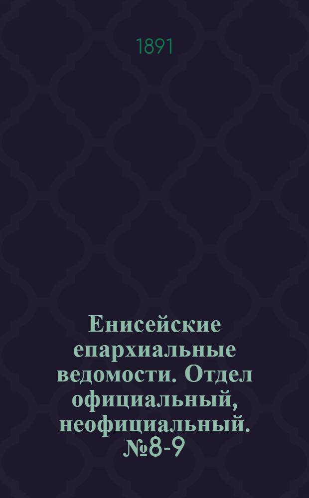 Енисейские епархиальные ведомости. Отдел официальный, неофициальный. № 8-9 (1 мая 1891 г.)