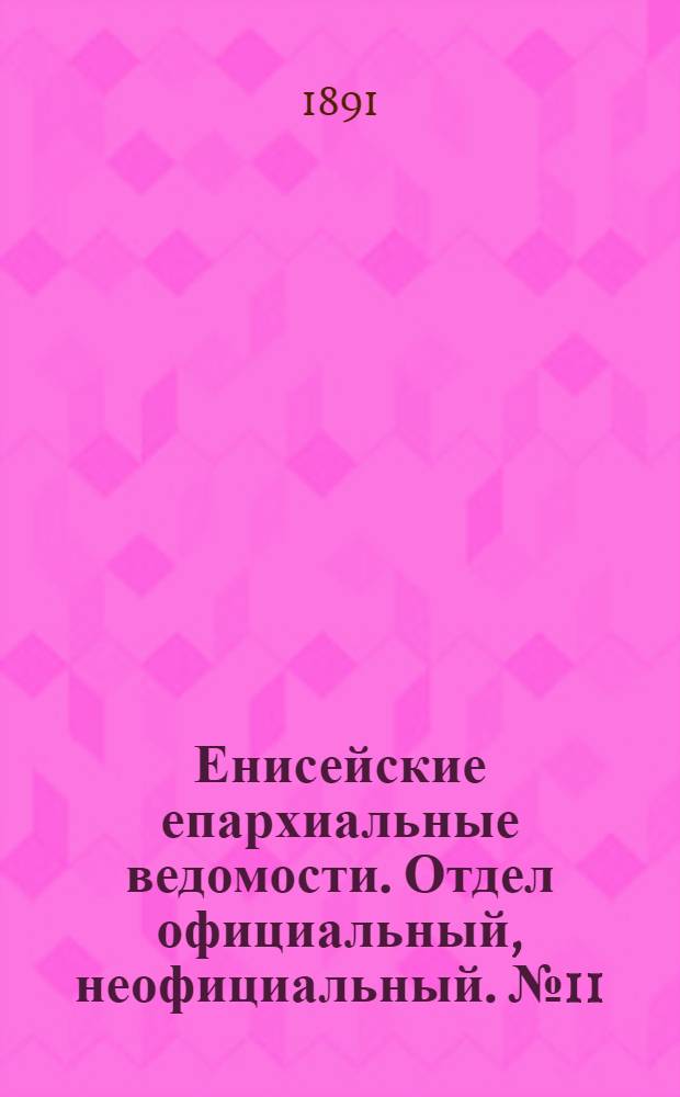 Енисейские епархиальные ведомости. Отдел официальный, неофициальный. № 11 (1 июня 1891 г.)