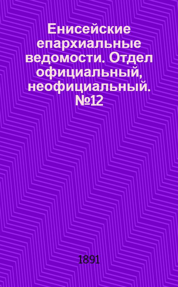 Енисейские епархиальные ведомости. Отдел официальный, неофициальный. № 12 (16 июня 1891 г.)