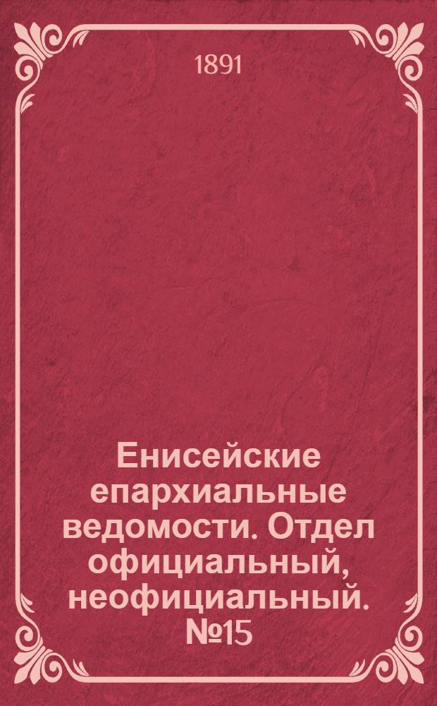 Енисейские епархиальные ведомости. Отдел официальный, неофициальный. № 15 (1 августа 1891 г.)