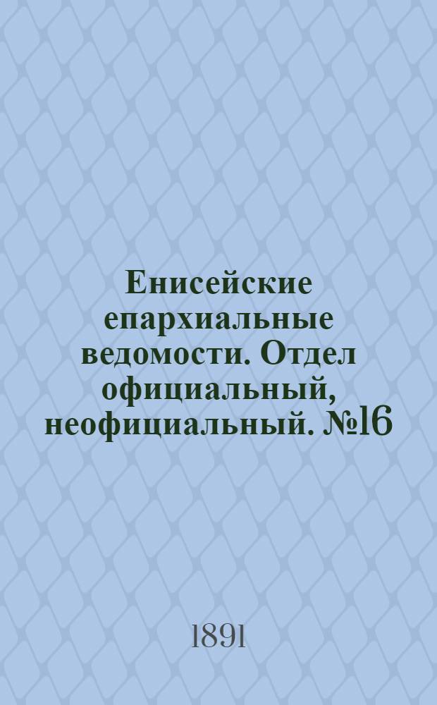 Енисейские епархиальные ведомости. Отдел официальный, неофициальный. № 16 (16 августа 1891 г.)