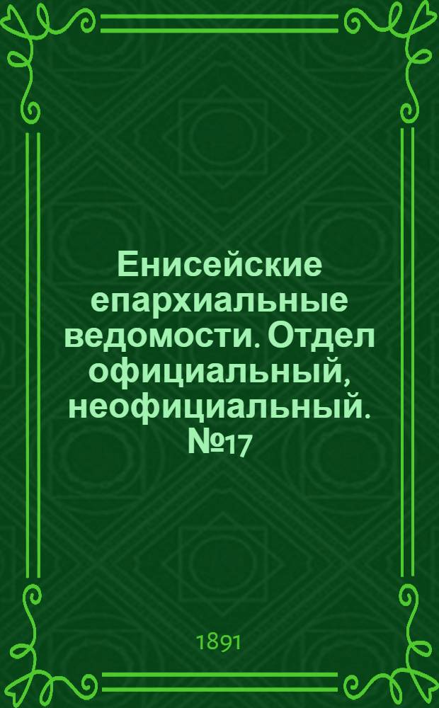 Енисейские епархиальные ведомости. Отдел официальный, неофициальный. № 17 (1 сентября 1891 г.)