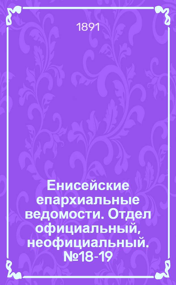 Енисейские епархиальные ведомости. Отдел официальный, неофициальный. № 18-19 (1 октября 1891 г.)