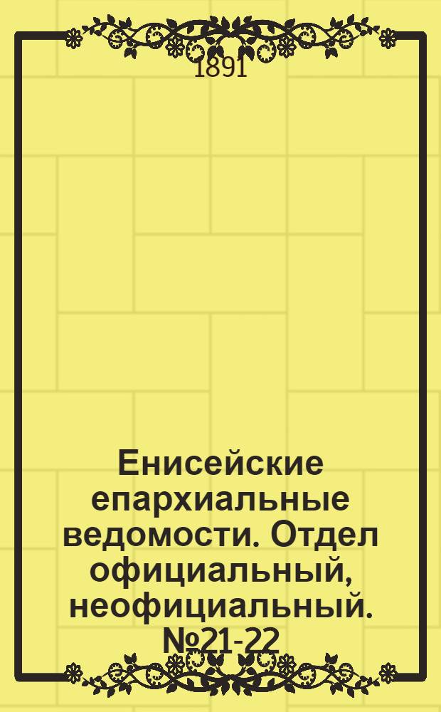 Енисейские епархиальные ведомости. Отдел официальный, неофициальный. № 21-22 (16 ноября 1891 г.)